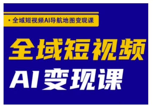 全域短视频AI导航地图变现课，全域短视频AI变现课-千帆网赚