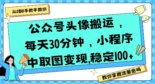 公众号头像搬运，每天30分钟，小程序中取图变现稳定100+-千帆网赚