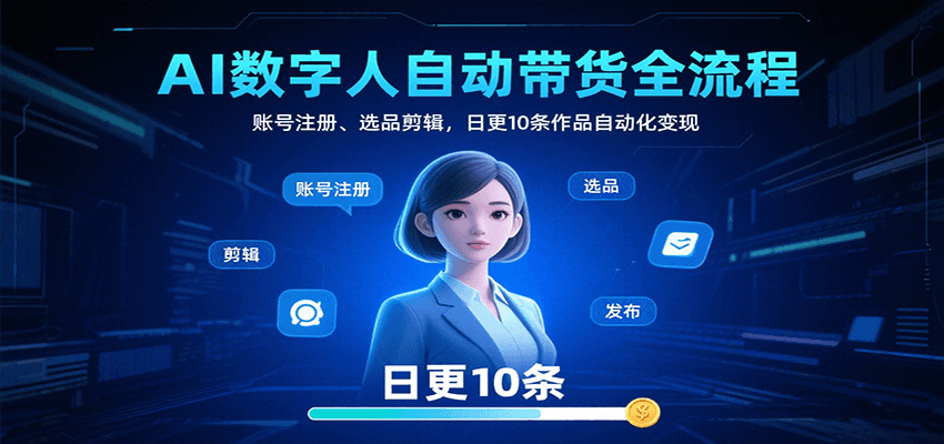 AI数字人自动带货全流程：账号注册、选品剪辑，日更10条作品自动化变现-千帆网赚