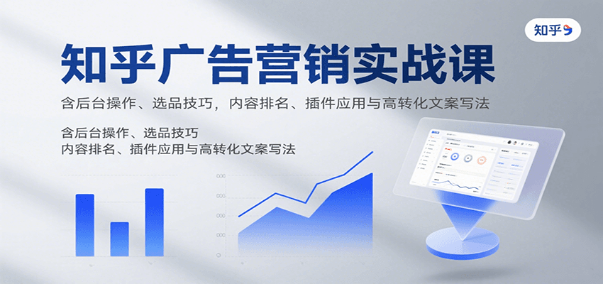 知乎广告营销实战课，含后台操作、选品技巧，内容排名、插件应用与高转化文案写法-千帆网赚