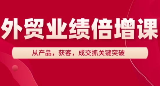 外贸业绩倍增课，从产品，获客，成交抓关键突破-千帆网赚
