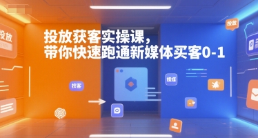 投放获客实操课，带你快速跑通新媒体买客0-1-千帆网赚