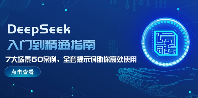 （14394期）DeepSeek入门到精通指南，7大场景50案例，全套提示词助你高效使用-千帆网赚
