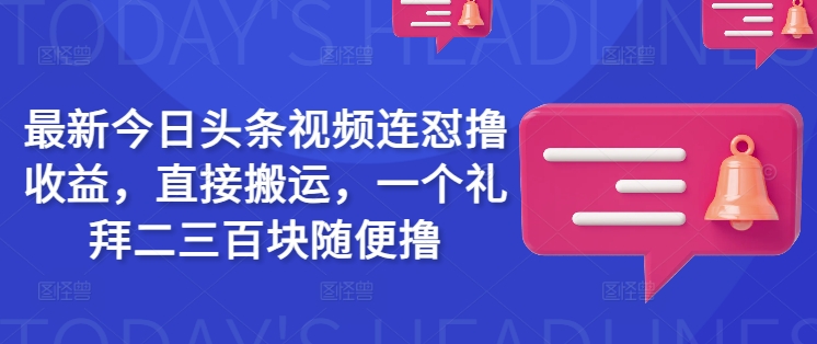 最新今日头条视频连怼撸收益，直接搬运，一个礼拜二三百块随便撸-千帆网赚