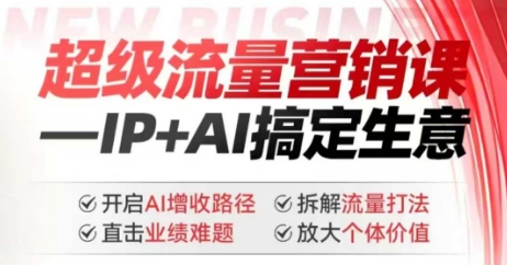 2025年超级流量营销课，IP+AI搞定生意，开启AI增收路径 直击业绩难题 拆解流量打法 放大个体价值-千帆网赚