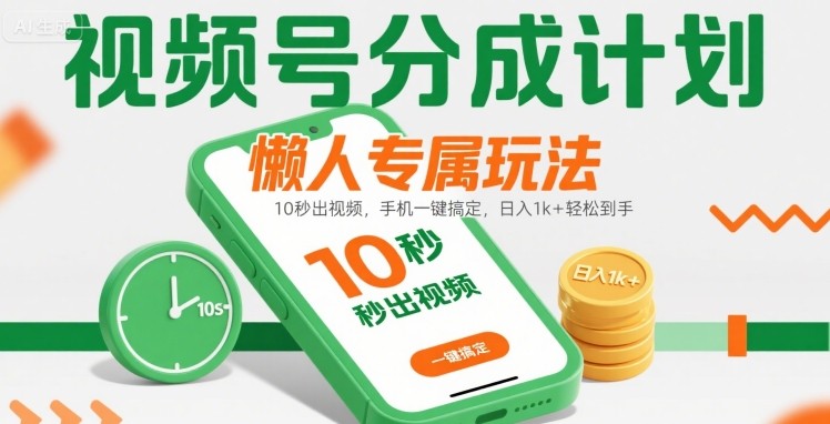 视频号分成计划懒人专属玩法：10 秒出视频，手机一键搞定，日入1k+ 轻松到手【揭秘】-千帆网赚