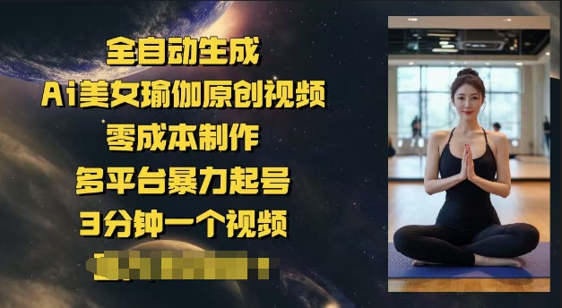 全自动生成Ai美女瑜伽原创视频，零成本制作，多平台暴力起号，3分钟一个视频，日入多张-千帆网赚
