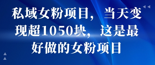 私域女粉项目，当天变现超1k，这是最好做的女粉项目，可放大操作-千帆网赚
