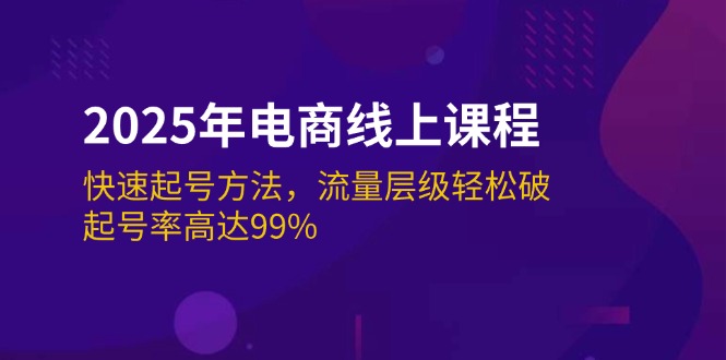 （14329期）2025年电商线上课程：快速起号方法，流量层级轻松破，起号率高达99%-千帆网赚