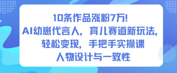 10条作品涨粉7W！AI幼崽代言人，育儿赛道新玩法，轻松变现，手把手实操课-千帆网赚