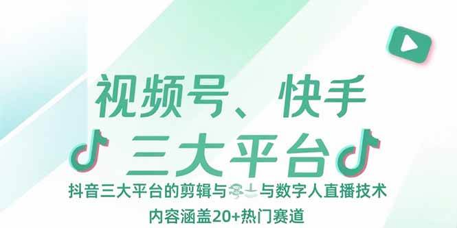 （15449期）视频号、快手、抖音三大平台的剪辑与数字人直播技术，内容涵盖20+热门赛道-千帆网赚