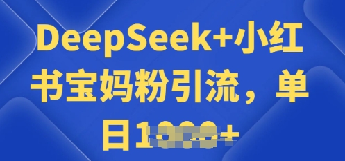 用 DeepSeek + 小红书做搬运工，每天 2 小时，引流宝妈粉月变现过W-千帆网赚