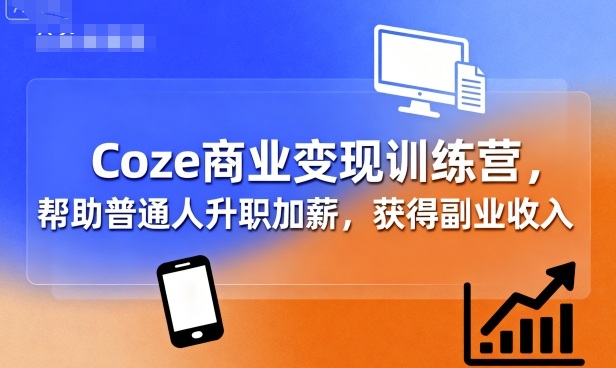 Coze商业变现训练营，帮助普通人升职加薪， 获得副业收入-千帆网赚
