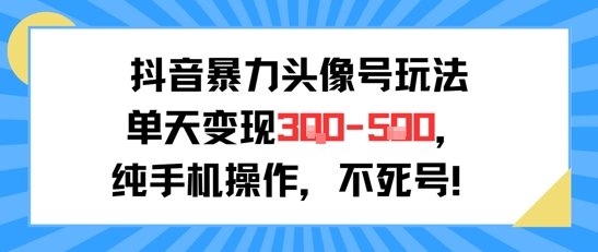 抖音暴力头像号玩法，单天变现3-5张纯手机操作，小白也能行-千帆网赚