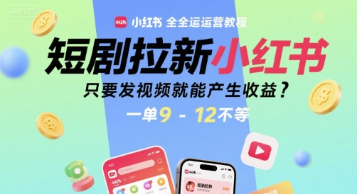 短剧拉新小红书全运营教程，只要发视频就能产生收益，一单9-12不等-千帆网赚