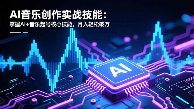 （16600期）AI音乐创作实战技能：掌握AI+音乐起号核心技能，月入轻松破万-千帆网赚