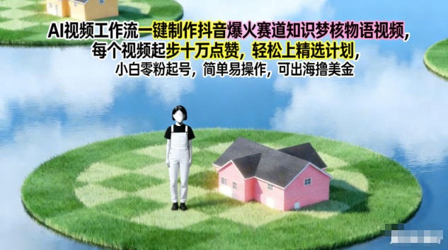 AI视频工作流一键制作抖音爆火赛道知识梦核物语视频，每个视频起步10W点赞，轻松上精选计划-千帆网赚