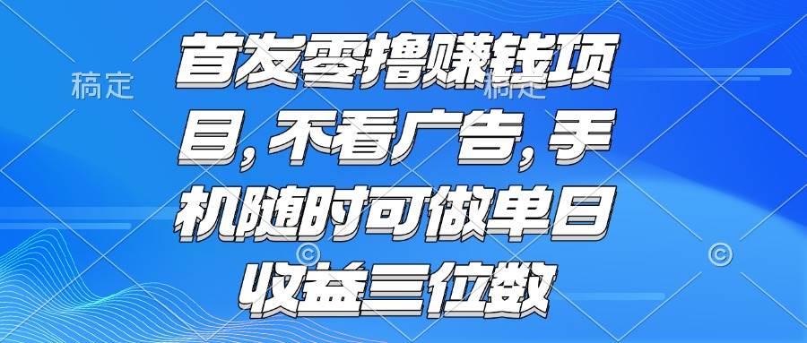 （15388期）零撸赚钱项目 不看广告 手机随时可做 单日收益三位数-千帆网赚