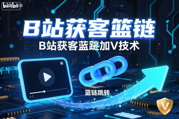 B站获客篮链跳转加V技术，B站获客蓝链跳转技术-千帆网赚