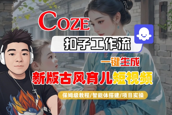 Coze扣子工作流一键生成新版古风育儿短视频，保姆级教程-智能体搭建-项目实操-千帆网赚