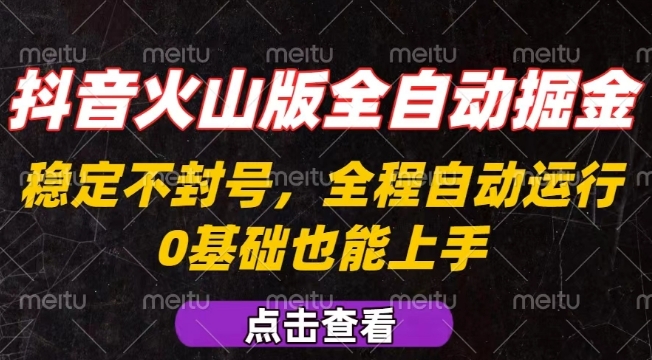 抖音火山版全自动掘金，全程不封号自动操作，可复制放大操作，新手小白也能上手【揭秘】-千帆网赚
