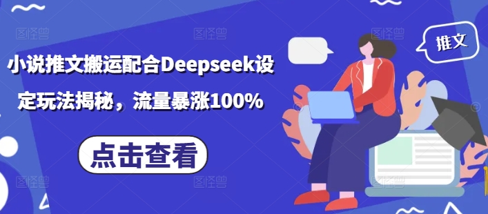 小说推文搬运配合Deepseek设定玩法揭秘，流量暴涨100%-千帆网赚