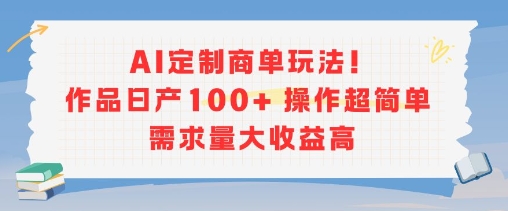 AI定制商单玩法，作品日产100+操作超简单，需求量大收益高-千帆网赚
