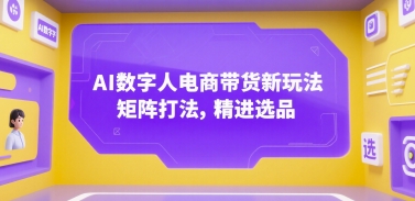 AI数字人电商带货新玩法，矩阵打法，精进选品-千帆网赚