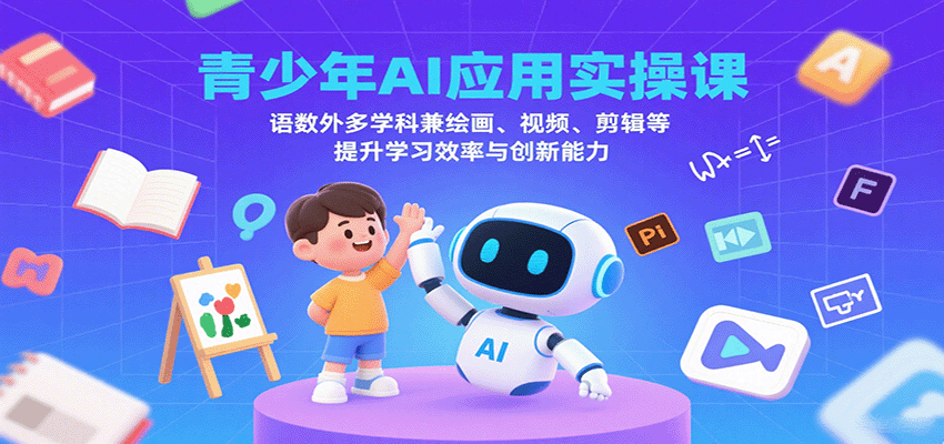 青少年AI应用实操课：语数外多学科兼绘画、视频、剪辑等提升学习效率与创新能力-千帆网赚