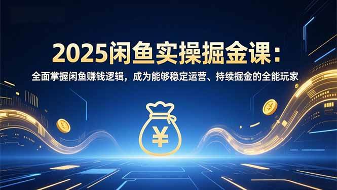 (16976期)2025闲鱼实操掘金课:全面掌握闲鱼賺钱逻辑,成为能够稳定运营、持续掘金的全能玩家 (16976期)2025闲鱼实操掘金课:全面掌握闲鱼賺钱逻辑,成为能够稳定运营、持续掘金的全能玩家