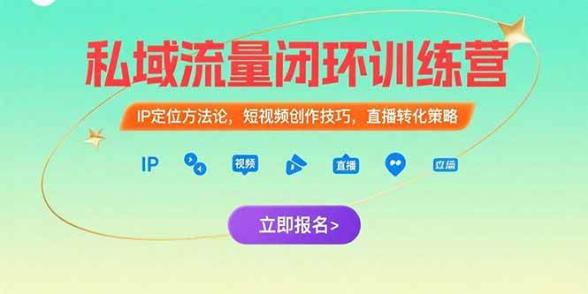 （15396期）私域流量闭环训练营：IP定位方法论，短视频创作技巧，直播转化策略-千帆网赚