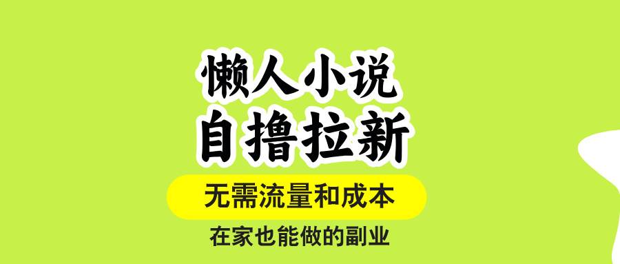 （15757期）懒人小说自撸拉新，无需流量，一个账号一条作品就可以打爆收益，在家也…-千帆网赚