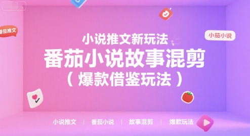 小说推文新玩法，番茄小说故事混剪（爆款借鉴玩法）-千帆网赚