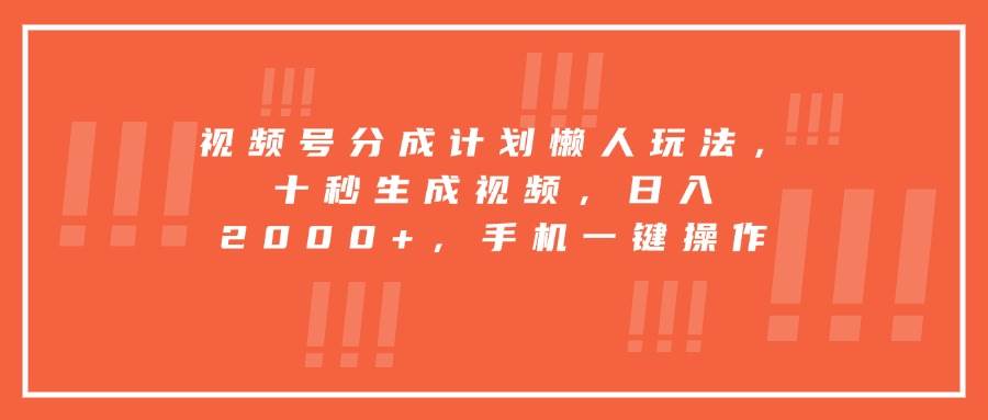（15607期）视频号分成计划懒人玩法，十秒生成视频，日入2000+，手机一键操作-千帆网赚