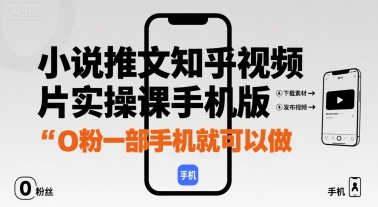 小说推文知乎视频图片实操课手机版，0粉一部手机就可以做-千帆网赚