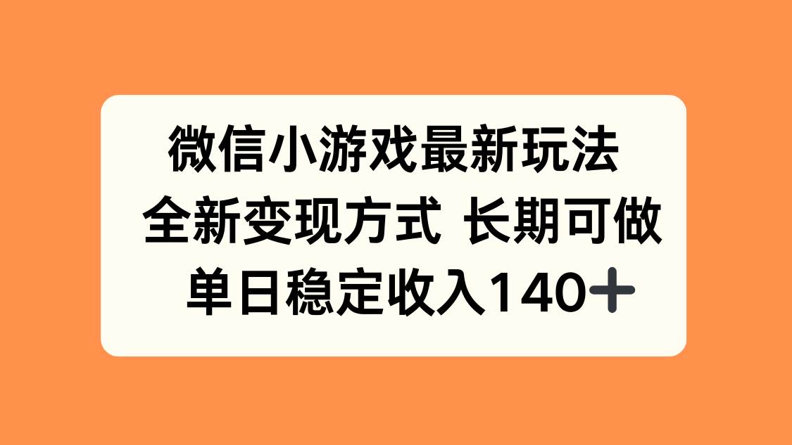 （15779期）微信小游戏最新玩法，全新变现方式，单日稳定收入140+-千帆网赚