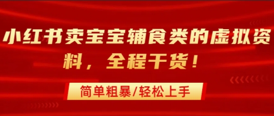 小红书卖宝宝辅食类的虚拟资料，从引流到私域变现，全程干货，简单粗暴，轻松上手-千帆网赚