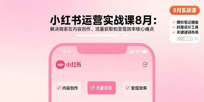 （15822期）小红书运营实战课8月：解决商家在内容创作、流量获取和变现效率核心痛点-千帆网赚