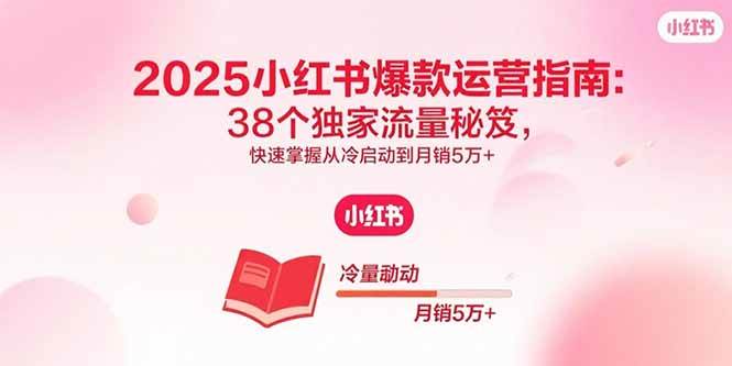 （15946期）2025小红书爆款运营指南：38个独家流量秘笈，快速掌握从冷启动到月销5万+-千帆网赚