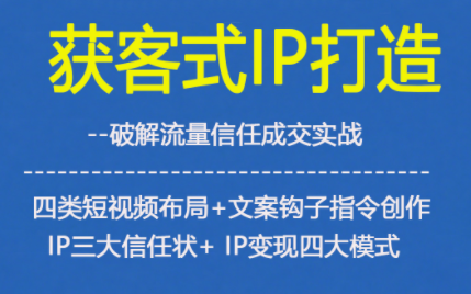 获客型IP打造，破解流量信任成，四类短视频布局+文案钩子指令创作IP三大信任状+IP变现四大模式-千帆网赚