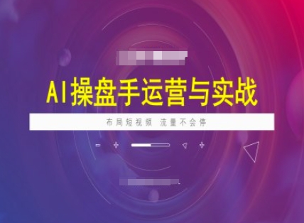 AI操盘手运营实战课程，布局短祝频，流量不会停-千帆网赚