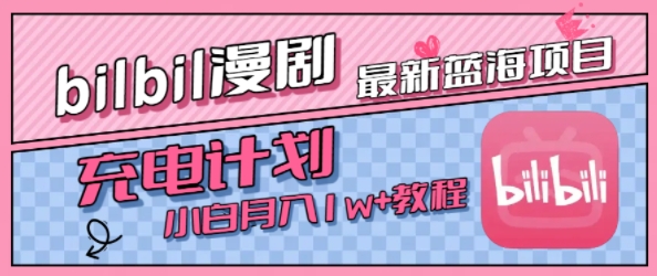 最新蓝海项目，B站充电计划，小白也能月入1w+-千帆网赚