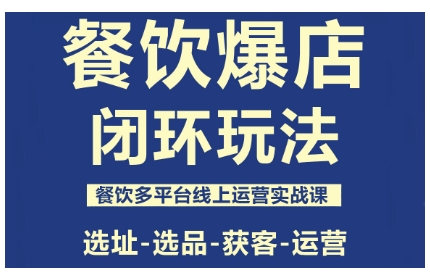 餐饮爆店闭环玩法，餐饮多平台线上运营实战课，选址-选品-获客-运营-千帆网赚