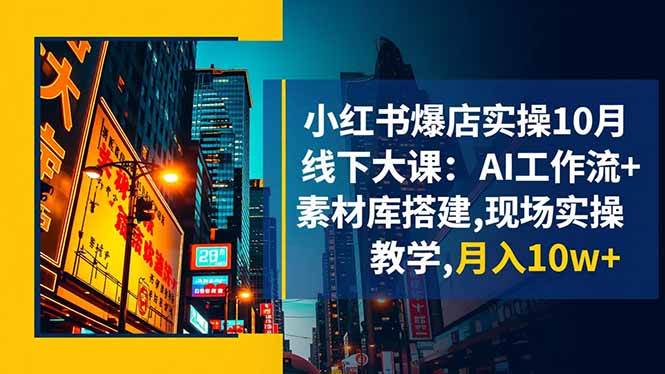 （16490期）小红书爆店实操10月线下大课：AI工作流+素材库搭建,现场实操教学,月入10w+-千帆网赚