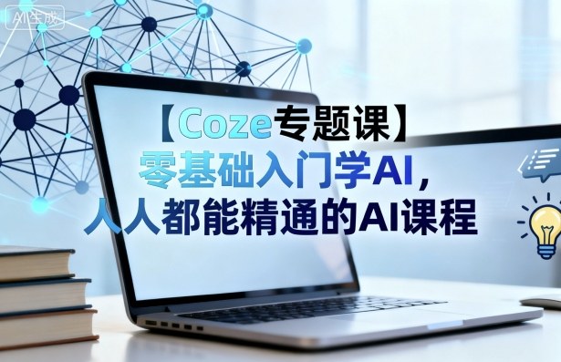 【Coze专题课】零基础入门学AI，人人都能精通的AI课程-千帆网赚