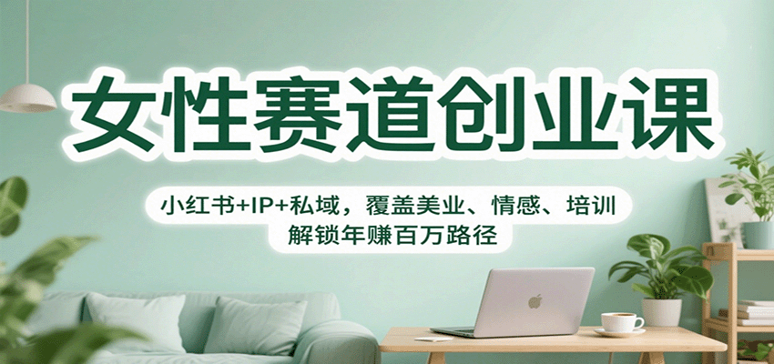 女性赛道创业课：小红书+IP+私域，覆盖美业、情感、培训，解锁年赚百万路径-千帆网赚