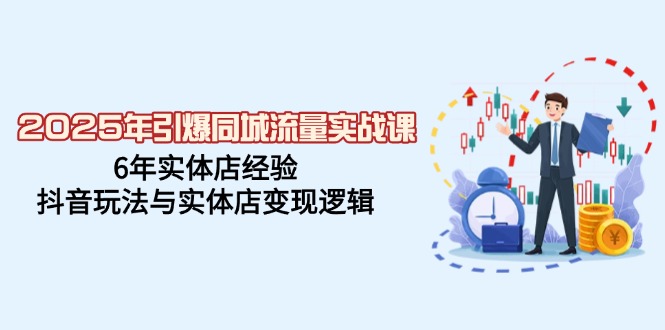 （14346期）2025年引爆同城流量实战课，6年实体店经验，抖音玩法与实体店变现逻辑-千帆网赚