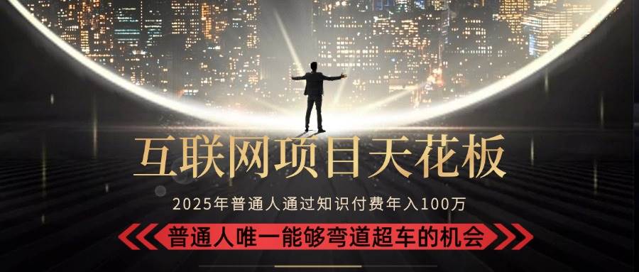 （15361期）2025“互联网项目天花板”：不做韭菜，做镰刀！“月入 10W+ 普通人弯道…-千帆网赚