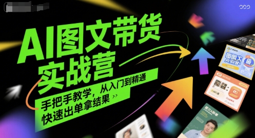 AI图文带货实战营，手把手教学，从入门到精通，快速出单拿结果-千帆网赚