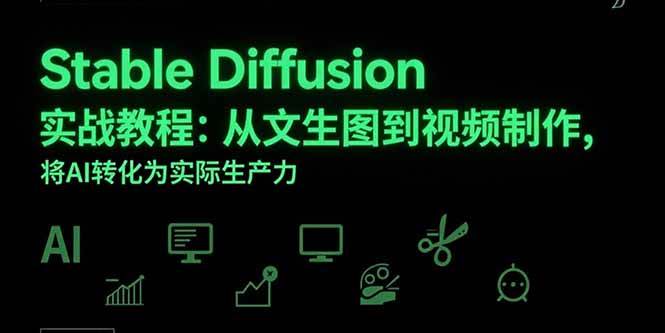 （15494期）Stable Diffusion实战教程：从文生图到视频制作，将AI转化为实际生产力-千帆网赚